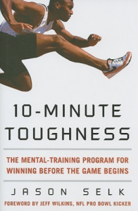 10 Minute Toughness. The Mental Training Program for Winning before the Game Begins by Jason Selk&nbsp;(2009)